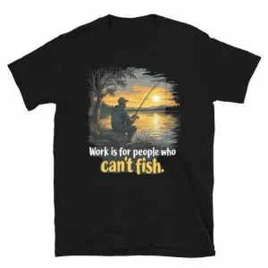 Fishing T-Shirt - Work is for People Who Can't Fish - Perfect Fish T-Shirt for Anglers