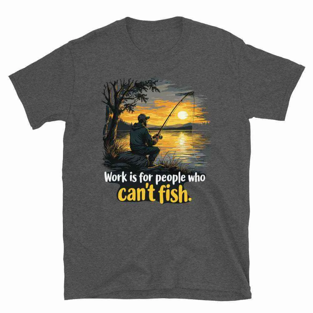 Fishing T-Shirt - Work is for People Who Can't Fish - Perfect Fish T-Shirt for Anglers