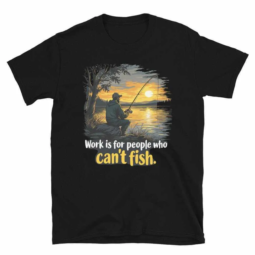 Fishing T-Shirt - Work is for People Who Can't Fish - Perfect Fish T-Shirt for Anglers