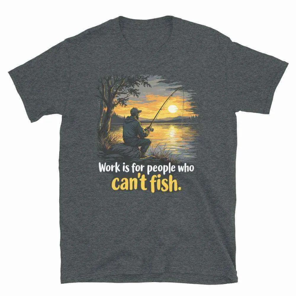 Fishing T-Shirt - Work is for People Who Can't Fish - Perfect Fish T-Shirt for Anglers