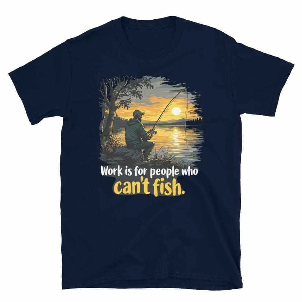 Fishing T-Shirt - Work is for People Who Can't Fish - Perfect Fish T-Shirt for Anglers