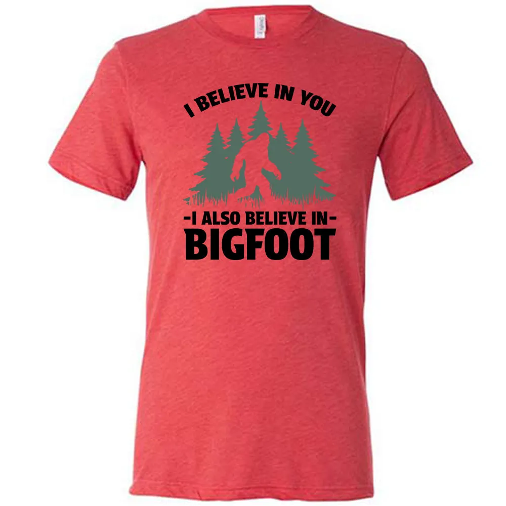 I Believe In You I Also Believe In Bigfoot Shirt Unisex
