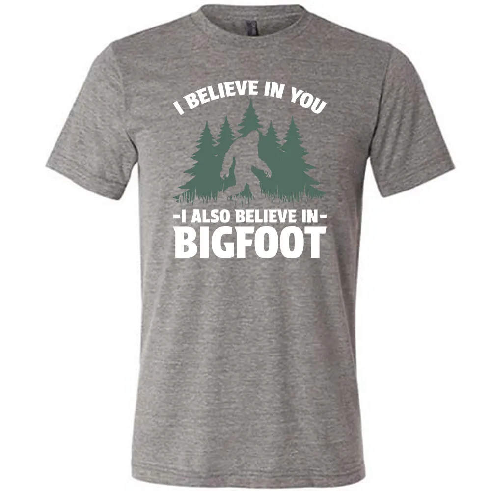 I Believe In You I Also Believe In Bigfoot Shirt Unisex